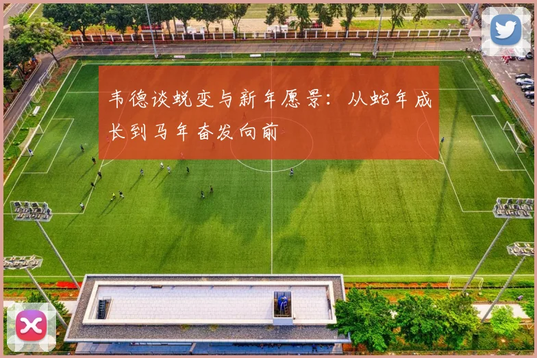 韦德谈蜕变与新年愿景：从蛇年成长到马年奋发向前