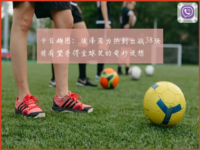 今日趣图：埃泽若为热刺出战38场将有望夺得金球奖的奇妙设想