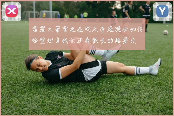 雷霆火箭曾近在咫尺夺冠现状如何哈登坦言我们还有很长的路要走