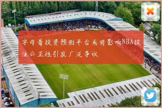 字母哥投资预测平台或将影响NBA投注公正性引发广泛争议