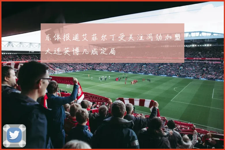 东体报道艾菲尔丁受关注冯劲加盟大连英博几成定局