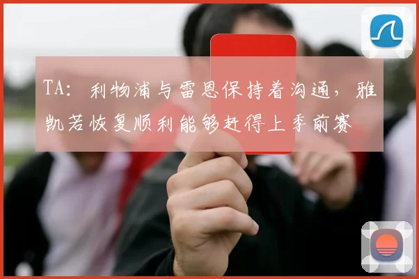 TA：利物浦与雷恩保持着沟通，雅凯若恢复顺利能够赶得上季前赛