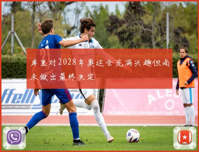 库里对2028年奥运会充满兴趣但尚未做出最终决定