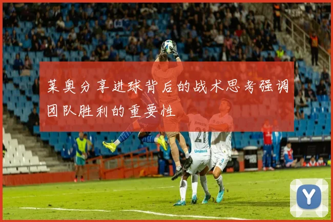 莱奥分享进球背后的战术思考强调团队胜利的重要性