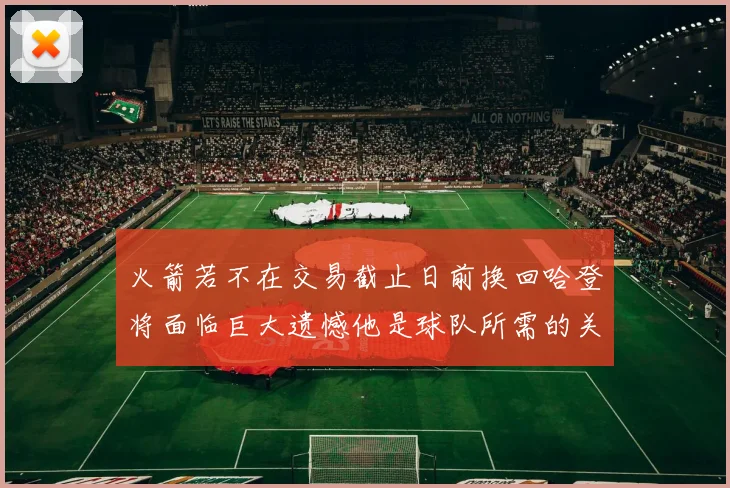 火箭若不在交易截止日前换回哈登将面临巨大遗憾他是球队所需的关键拼图