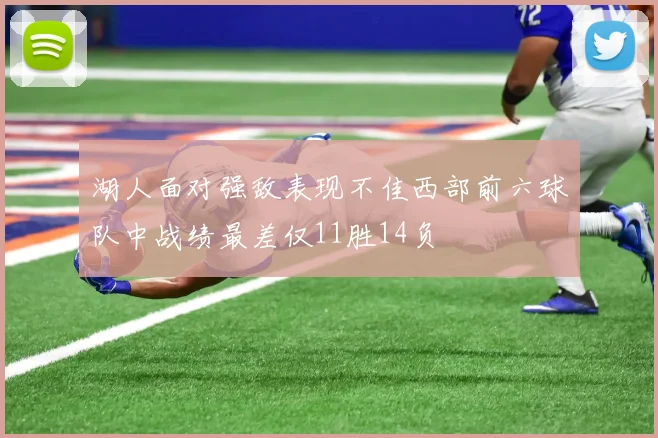 湖人面对强敌表现不佳西部前六球队中战绩最差仅11胜14负