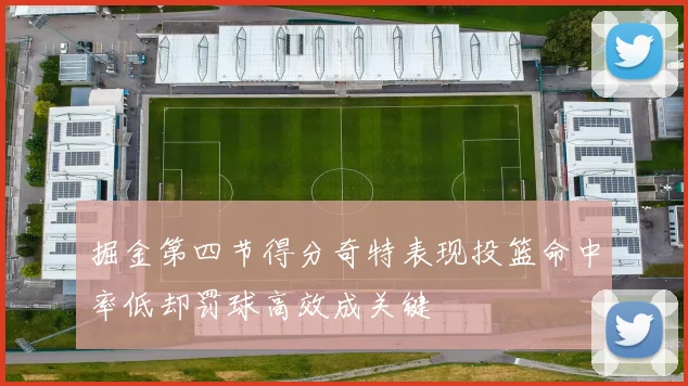 掘金第四节得分奇特表现投篮命中率低却罚球高效成关键