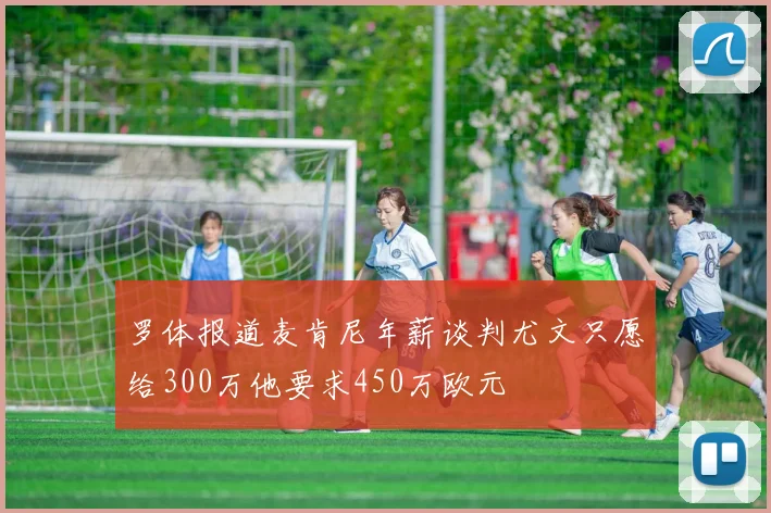 罗体报道麦肯尼年薪谈判尤文只愿给300万他要求450万欧元