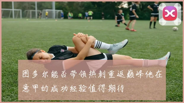图多尔能否带领热刺重返巅峰他在意甲的成功经验值得期待