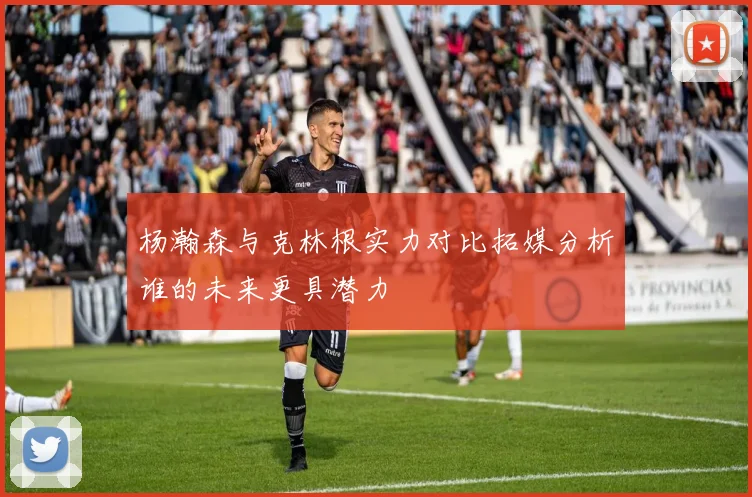 杨瀚森与克林根实力对比拓媒分析谁的未来更具潜力