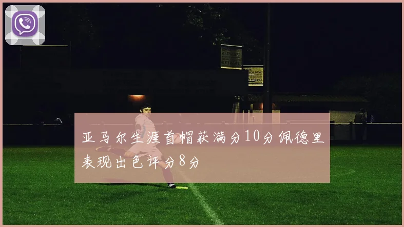 亚马尔生涯首帽获满分10分佩德里表现出色评分8分