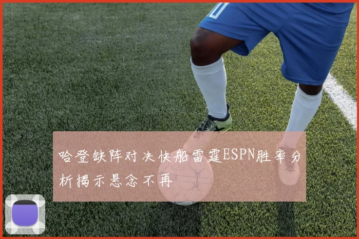 哈登缺阵对决快船雷霆ESPN胜率分析揭示悬念不再